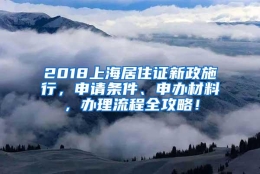 2018上海居住证新政施行，申请条件、申办材料，办理流程全攻略！