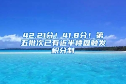 42.21分！41.8分！第五批次已有近半楼盘触发积分制