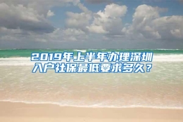 2019年上半年办理深圳入户社保最低要求多久？