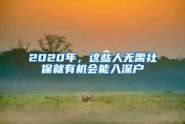 2020年，这些人无需社保就有机会能入深户