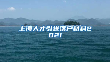 上海人才引进落户材料2021