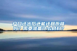 户口迁出后还能迁回原籍吗？需要准备什么材料？