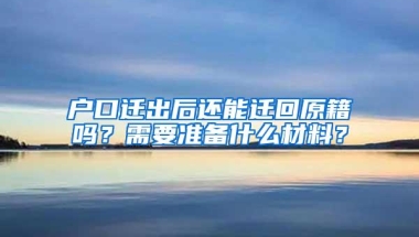 户口迁出后还能迁回原籍吗？需要准备什么材料？