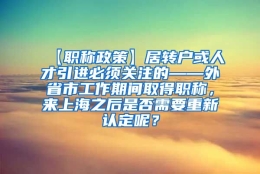 【职称政策】居转户或人才引进必须关注的——外省市工作期间取得职称，来上海之后是否需要重新认定呢？