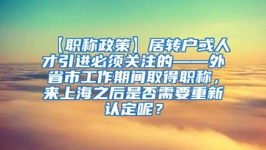 【职称政策】居转户或人才引进必须关注的——外省市工作期间取得职称，来上海之后是否需要重新认定呢？