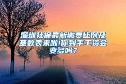 深圳社保最新缴费比例及基数表来啦!你到手工资会变多吗？