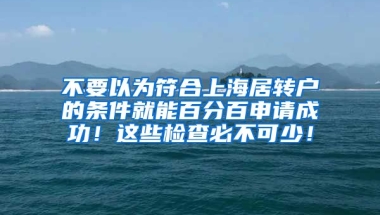 不要以为符合上海居转户的条件就能百分百申请成功！这些检查必不可少！