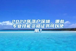 2022年落户深圳，哪些专业技能资格证书可以使用？