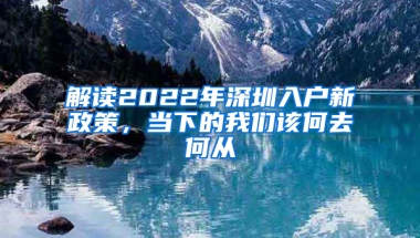 解读2022年深圳入户新政策，当下的我们该何去何从