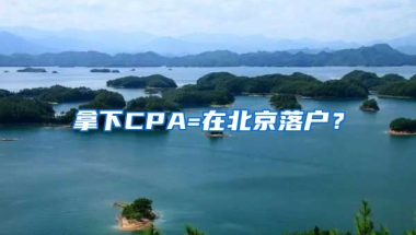 拿下CPA=在北京落户？