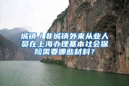 城镇／非城镇外来从业人员在上海办理基本社会保险需要哪些材料？