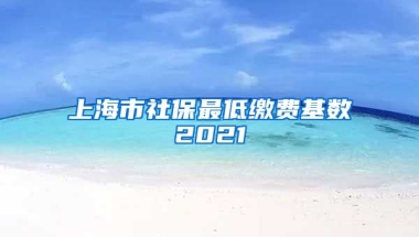 上海市社保最低缴费基数2021