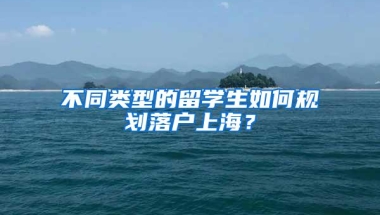 不同类型的留学生如何规划落户上海？