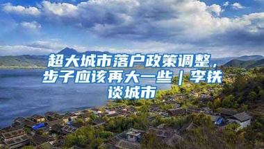 超大城市落户政策调整，步子应该再大一些｜李铁谈城市