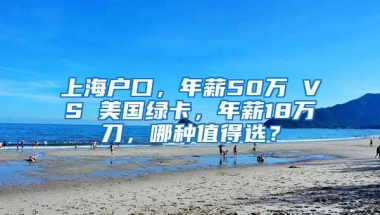 上海户口，年薪50万 VS 美国绿卡，年薪18万刀，哪种值得选？