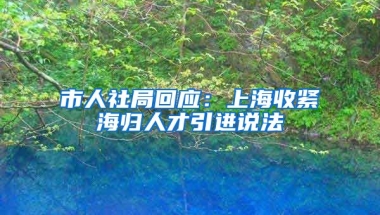 市人社局回应：上海收紧海归人才引进说法