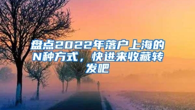 盘点2022年落户上海的N种方式，快进来收藏转发吧