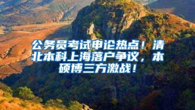 公务员考试申论热点！清北本科上海落户争议，本硕博三方激战！