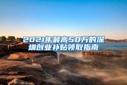 2021年最高50万的深圳创业补贴领取指南