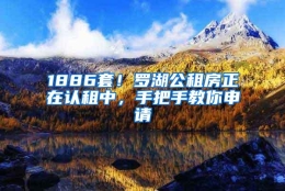 1886套！罗湖公租房正在认租中，手把手教你申请