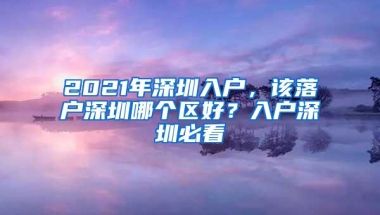 2021年深圳入户，该落户深圳哪个区好？入户深圳必看