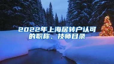 2022年上海居转户认可的职称、技师目录