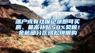 落户或有社保记录即可买房、最高补贴50%契税！余杭部分区域松绑限购