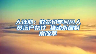 人社部：放宽留学回国人员落户条件 推动永居制度改革