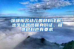 深圳报名幼儿园材料详解！出生证可代替身份证，租赁材料也有要求