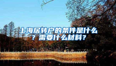 上海居转户的条件是什么？需要什么材料？