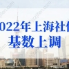 2022年上海社保基数上调，上海社保基数标准2022年最新要求