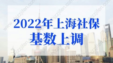 2022年上海社保基数上调，上海社保基数标准2022年最新要求