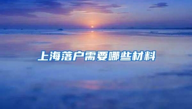 上海落户需要哪些材料