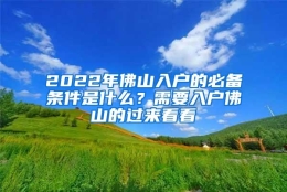 2022年佛山入户的必备条件是什么？需要入户佛山的过来看看