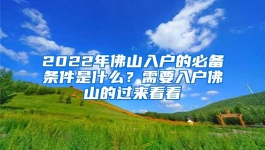 2022年佛山入户的必备条件是什么？需要入户佛山的过来看看