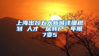 上海出台五大新城详细规划 人才“居转户”年限7变5