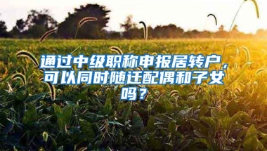 通过中级职称申报居转户，可以同时随迁配偶和子女吗？