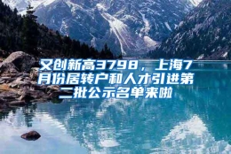 又创新高3798，上海7月份居转户和人才引进第二批公示名单来啦