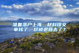 准备落户上海，材料提交审核了，却被退回去了？