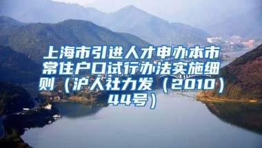 上海市引进人才申办本市常住户口试行办法实施细则（沪人社力发（2010）44号）