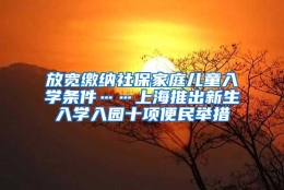 放宽缴纳社保家庭儿童入学条件……上海推出新生入学入园十项便民举措
