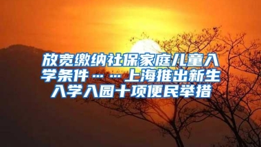 放宽缴纳社保家庭儿童入学条件……上海推出新生入学入园十项便民举措