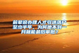 前辈说办理人才引进落户至少半年，为何他不到一月就能最后审批？