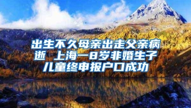 出生不久母亲出走父亲病逝 上海一8岁非婚生子儿童终申报户口成功