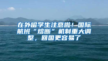 在外留学生注意啦！国际航班“熔断”机制重大调整，回国更容易了