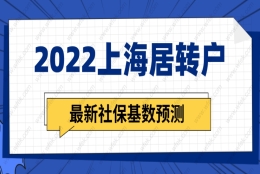 上海居转户2022最新社保基数预测，上海落户社保缴纳要求即将调整！