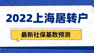 上海居转户2022最新社保基数预测，上海落户社保缴纳要求即将调整！