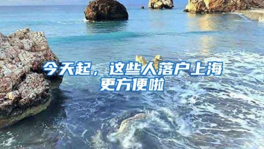 今天起，这些人落户上海更方便啦