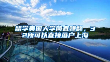 留学美国大学简直赚翻，32所可以直接落户上海