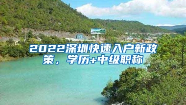 2022深圳快速入户新政策，学历+中级职称